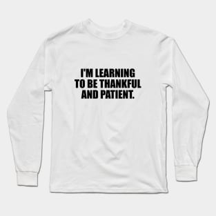 I'm learning to be thankful and patient Long Sleeve T-Shirt